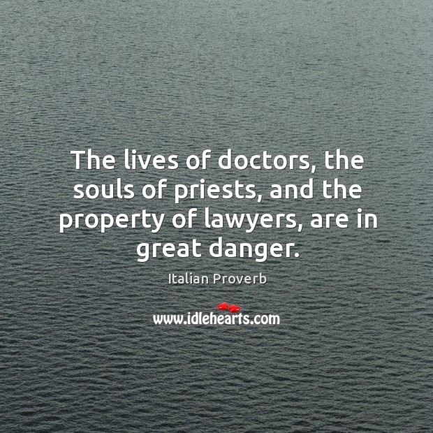 The lives of doctors, the souls of priests, and the property of lawyers, are in great danger. Image