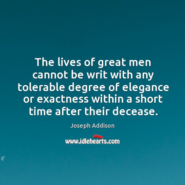 The lives of great men cannot be writ with any tolerable degree Joseph Addison Picture Quote