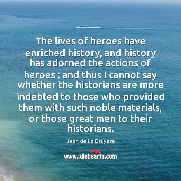 The lives of heroes have enriched history, and history has adorned the Jean de La Bruyere Picture Quote