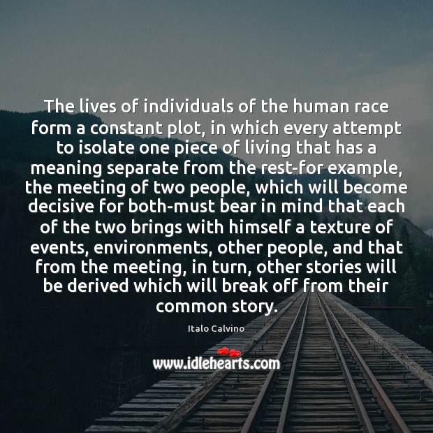 The lives of individuals of the human race form a constant plot, 