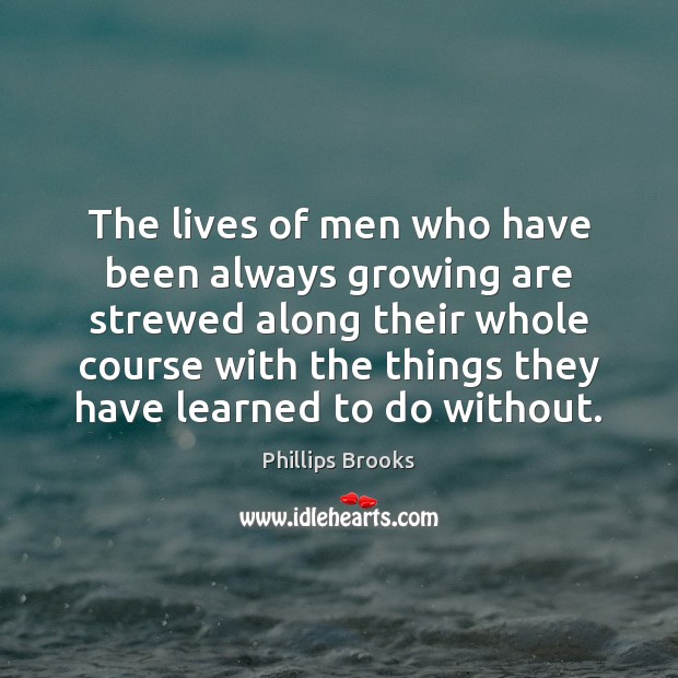 The lives of men who have been always growing are strewed along Phillips Brooks Picture Quote