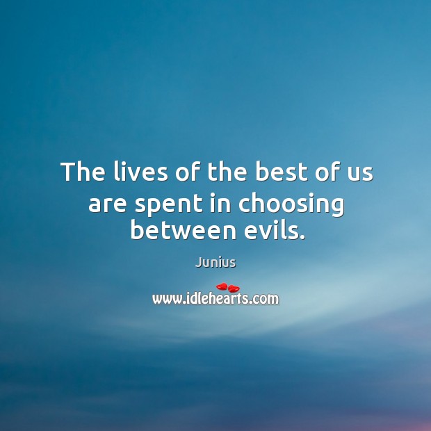 The lives of the best of us are spent in choosing between evils. Junius Picture Quote