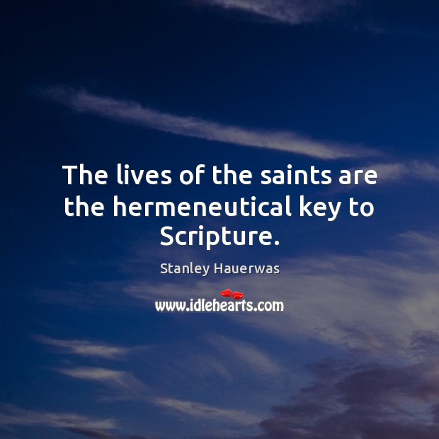 The lives of the saints are the hermeneutical key to Scripture. Stanley Hauerwas Picture Quote