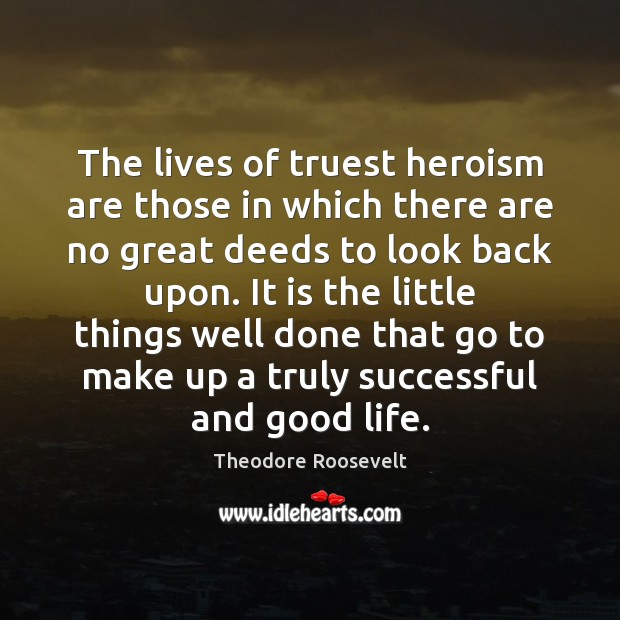 The lives of truest heroism are those in which there are no Theodore Roosevelt Picture Quote