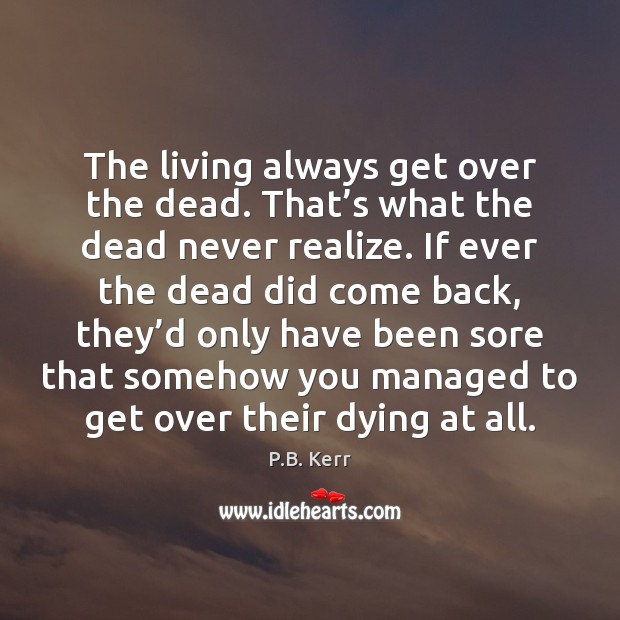 The living always get over the dead. That’s what the dead P.B. Kerr Picture Quote