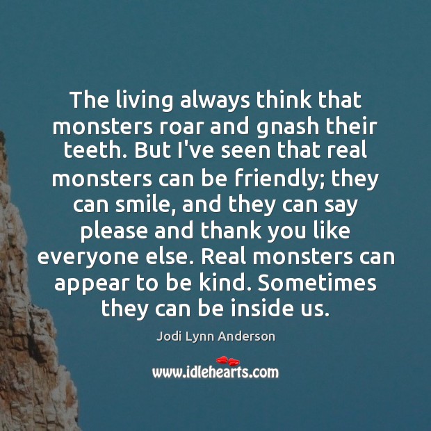 The living always think that monsters roar and gnash their teeth. But Jodi Lynn Anderson Picture Quote