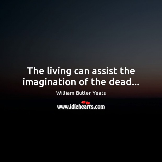 The living can assist the imagination of the dead… William Butler Yeats Picture Quote