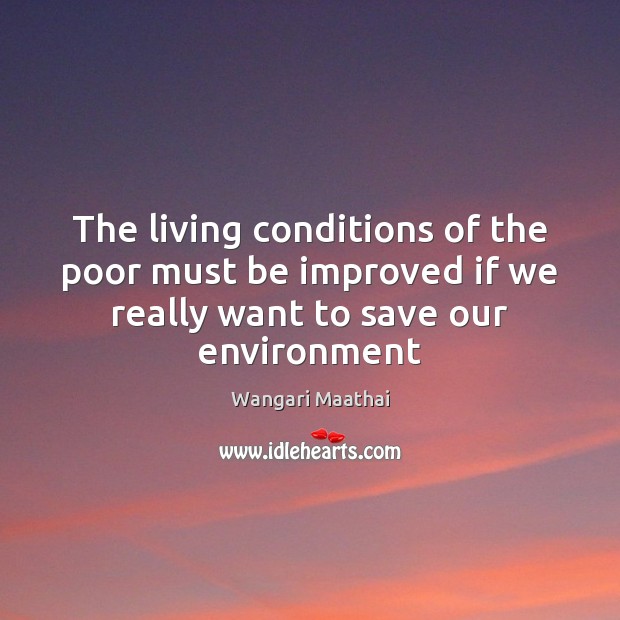 The living conditions of the poor must be improved if we really Environment Quotes Image