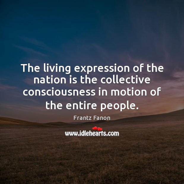 The living expression of the nation is the collective consciousness in motion Frantz Fanon Picture Quote