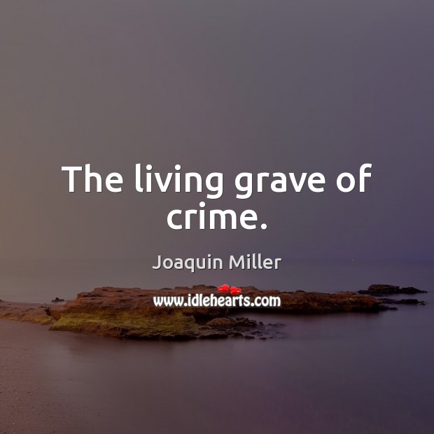 The living grave of crime. Joaquin Miller Picture Quote