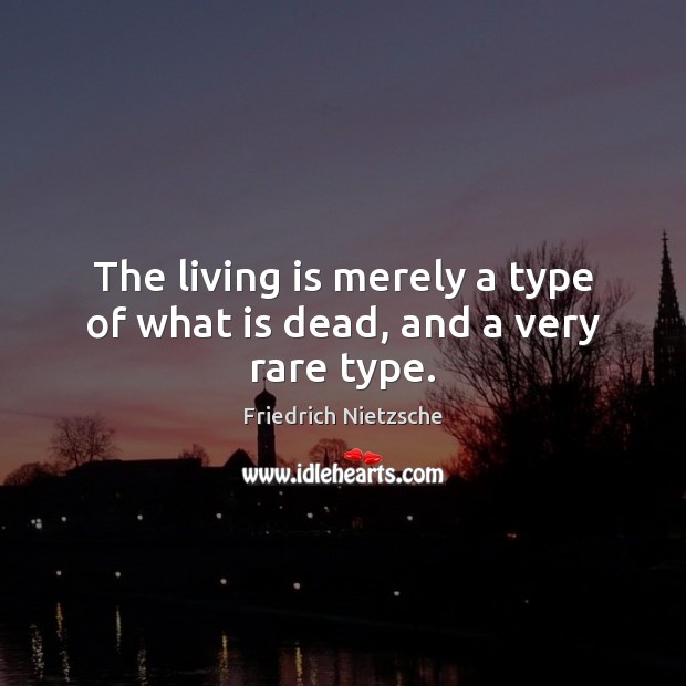 The living is merely a type of what is dead, and a very rare type. Image
