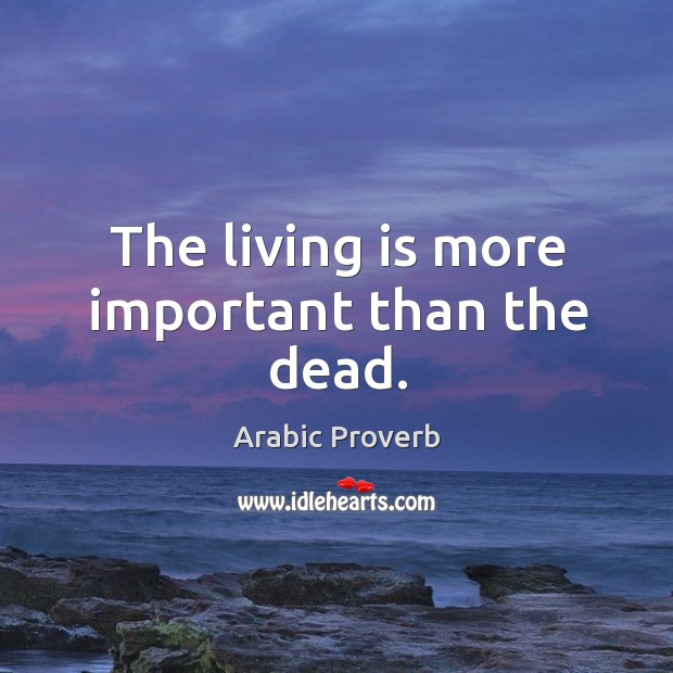 The living is more important than the dead. Arabic Proverbs Image