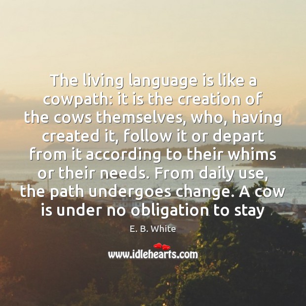 The living language is like a cowpath: it is the creation of E. B. White Picture Quote