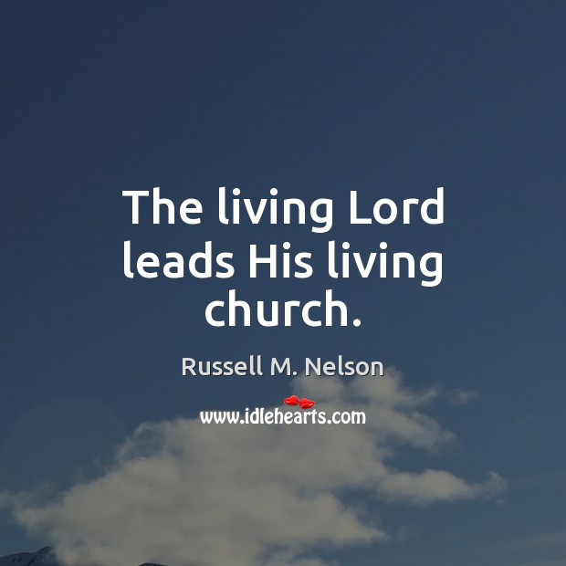 The living Lord leads His living church. Russell M. Nelson Picture Quote