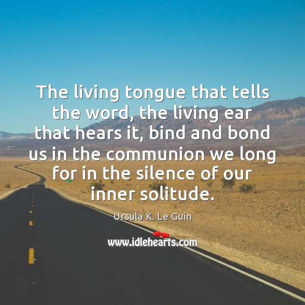The living tongue that tells the word, the living ear that hears Ursula K. Le Guin Picture Quote