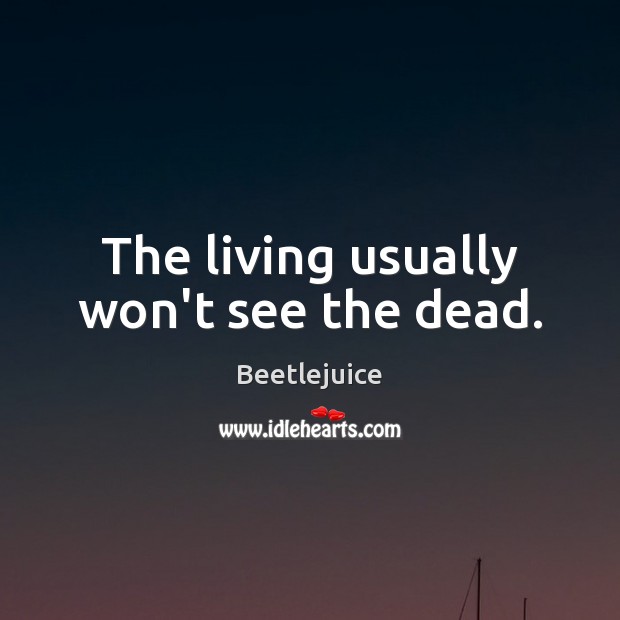 The living usually won’t see the dead. Beetlejuice Picture Quote