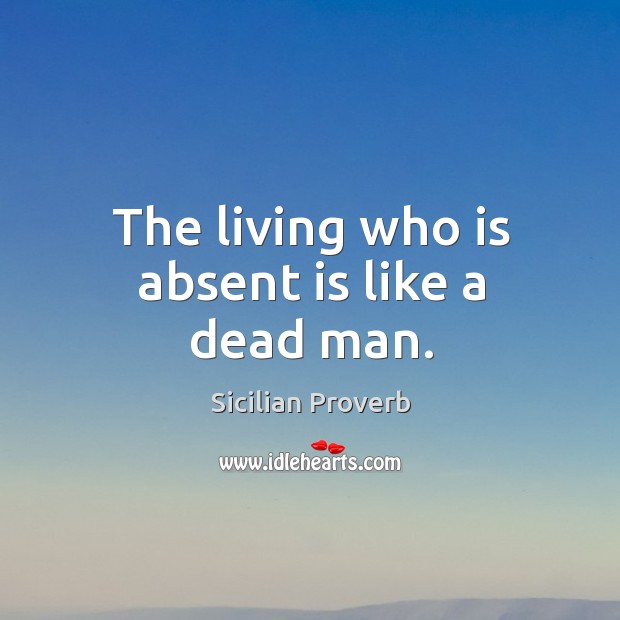 The living who is absent is like a dead man. Sicilian Proverbs Image