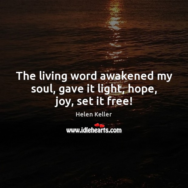 The living word awakened my soul, gave it light, hope, joy, set it free! Helen Keller Picture Quote