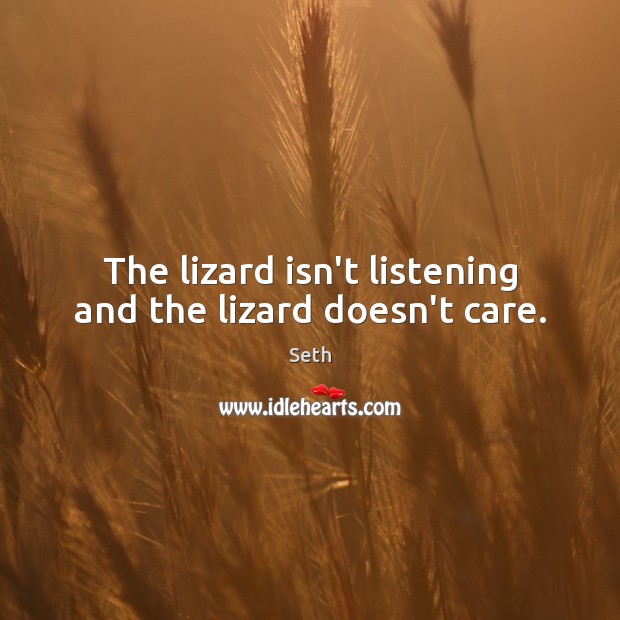 The lizard isn’t listening and the lizard doesn’t care. Seth Picture Quote