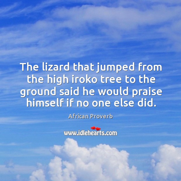 The lizard that jumped from the high iroko tree to the ground said he would praise himself if no one else did. African Proverbs Image