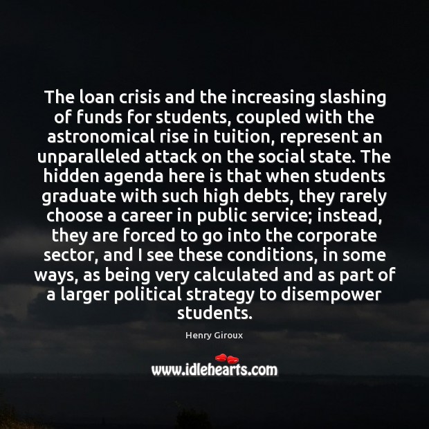 The loan crisis and the increasing slashing of funds for students, coupled Henry Giroux Picture Quote
