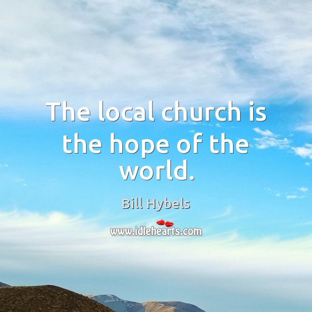 The local church is the hope of the world. Bill Hybels Picture Quote