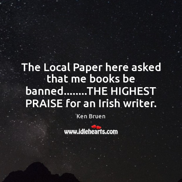 The Local Paper here asked that me books be banned……..THE HIGHEST Praise Quotes Image