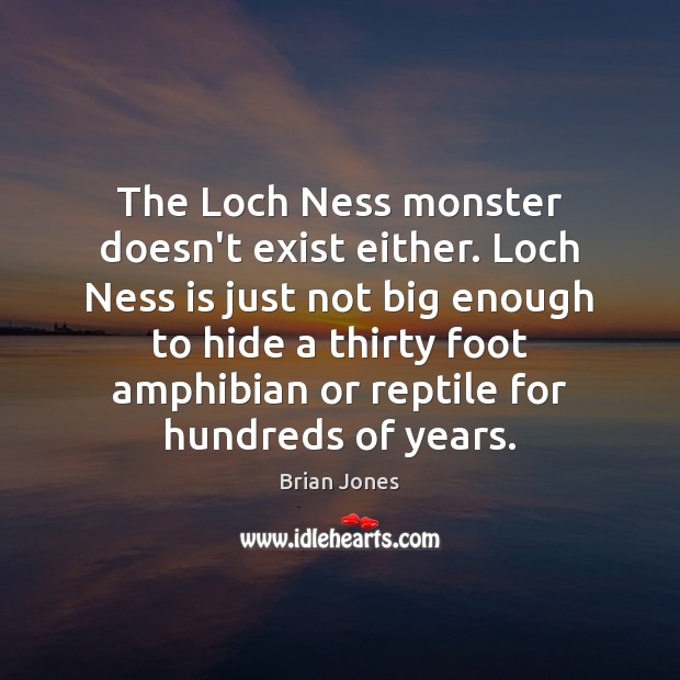 The Loch Ness monster doesn’t exist either. Loch Ness is just not Brian Jones Picture Quote