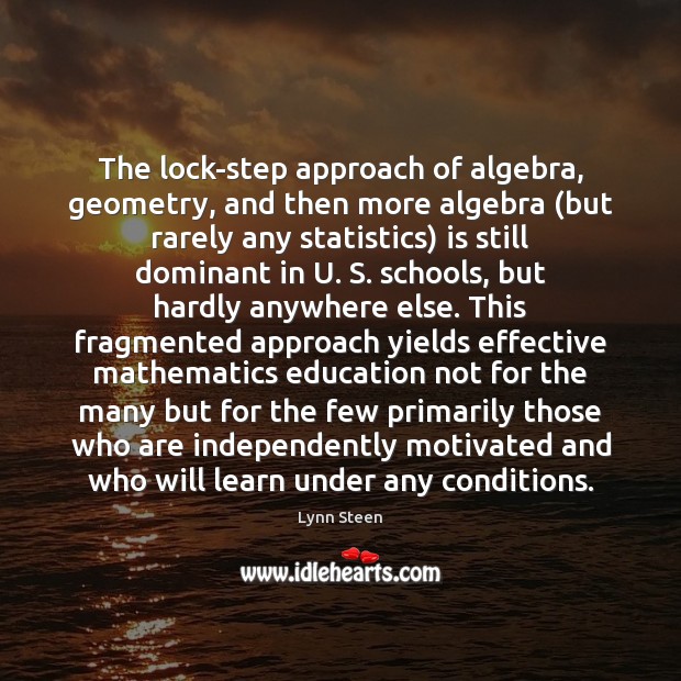 The lock-step approach of algebra, geometry, and then more algebra (but rarely Lynn Steen Picture Quote