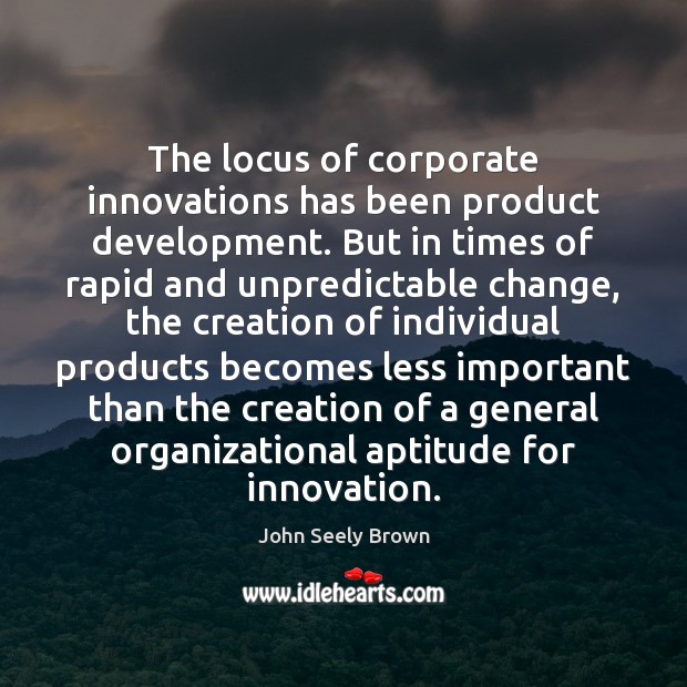 The locus of corporate innovations has been product development. But in times John Seely Brown Picture Quote