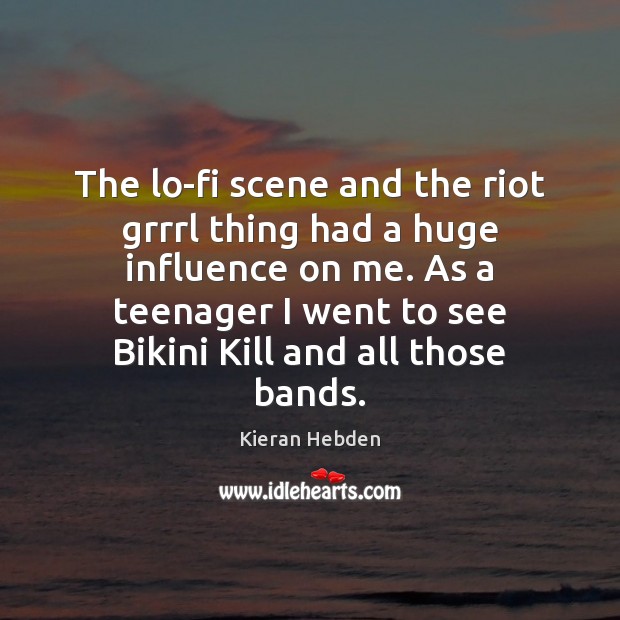 The lo-fi scene and the riot grrrl thing had a huge influence Kieran Hebden Picture Quote