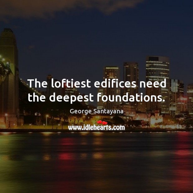 The loftiest edifices need the deepest foundations. George Santayana Picture Quote