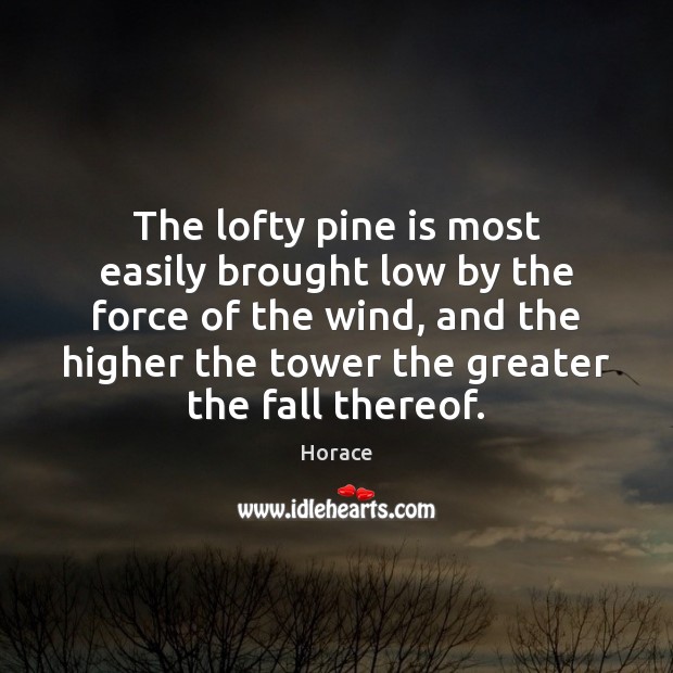 The lofty pine is most easily brought low by the force of Horace Picture Quote