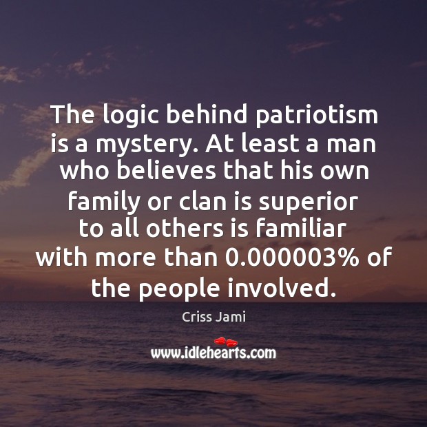 The logic behind patriotism is a mystery. At least a man who Patriotism Quotes Image
