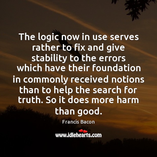 The logic now in use serves rather to fix and give stability Francis Bacon Picture Quote