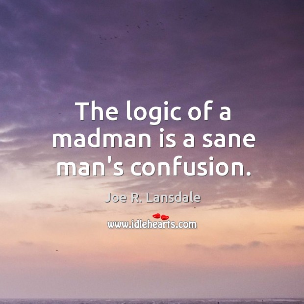 The logic of a madman is a sane man’s confusion. Joe R. Lansdale Picture Quote