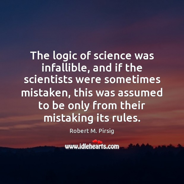 The logic of science was infallible, and if the scientists were sometimes Robert M. Pirsig Picture Quote