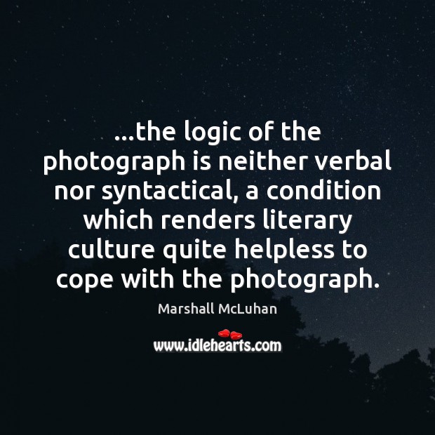 …the logic of the photograph is neither verbal nor syntactical, a condition Marshall McLuhan Picture Quote