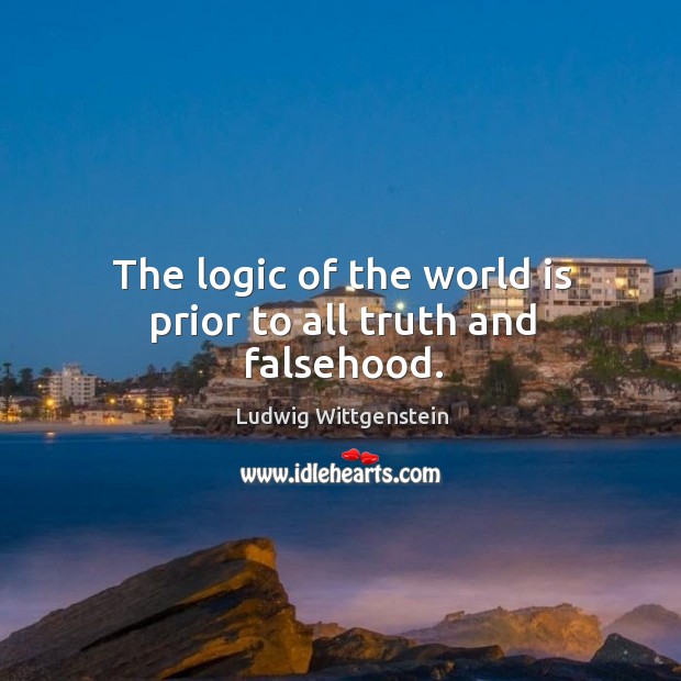 The logic of the world is prior to all truth and falsehood. Image