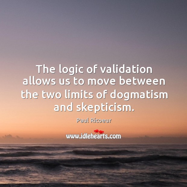 The logic of validation allows us to move between the two limits of dogmatism and skepticism. Logic Quotes Image
