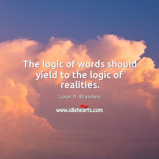 The logic of words should yield to the logic of realities. Image