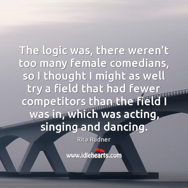 The logic was, there weren’t too many female comedians, so I thought Rita Rudner Picture Quote