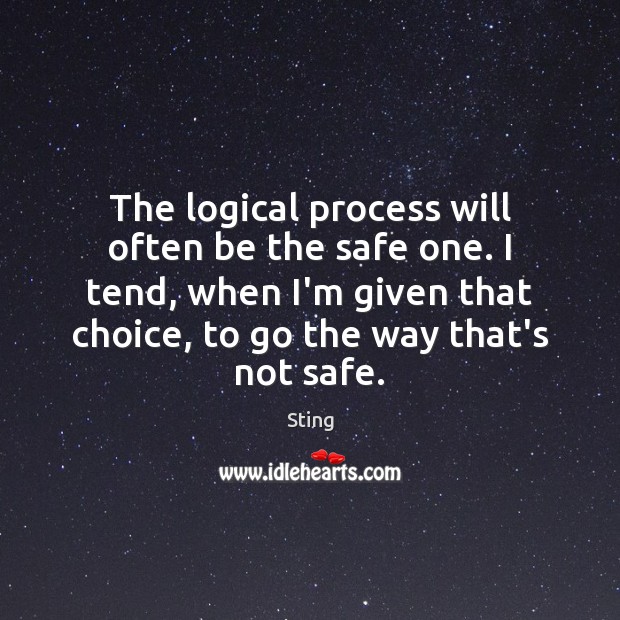 The logical process will often be the safe one. I tend, when Sting Picture Quote