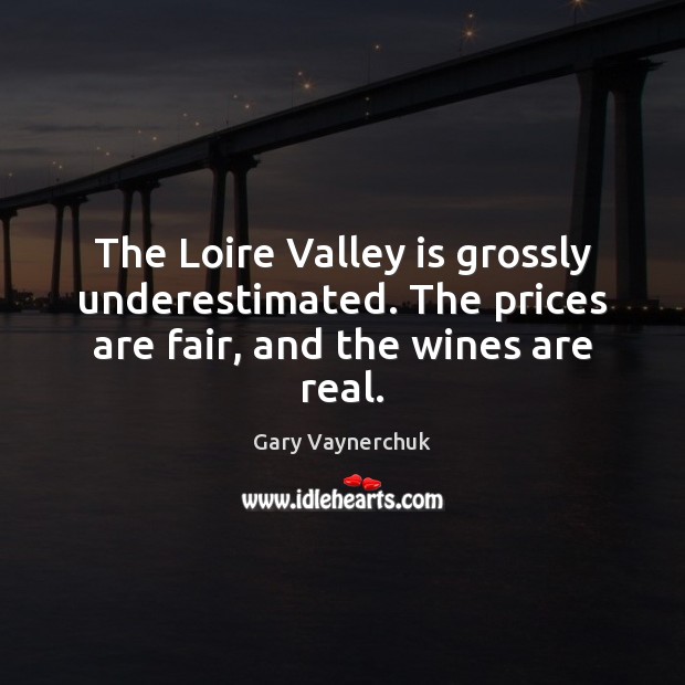 The Loire Valley is grossly underestimated. The prices are fair, and the wines are real. Gary Vaynerchuk Picture Quote