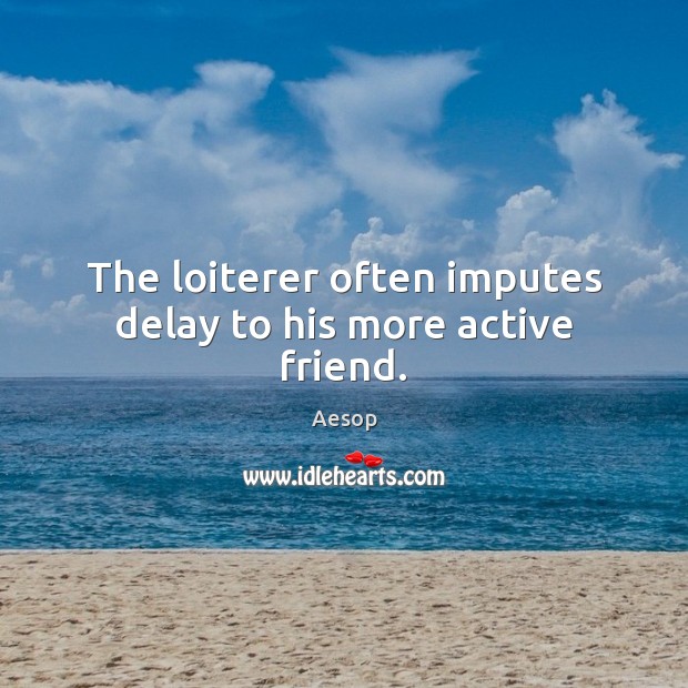 The loiterer often imputes delay to his more active friend. Aesop Picture Quote