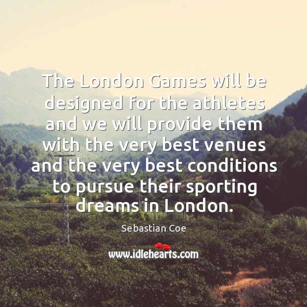 The london games will be designed for the athletes and we will provide Sebastian Coe Picture Quote