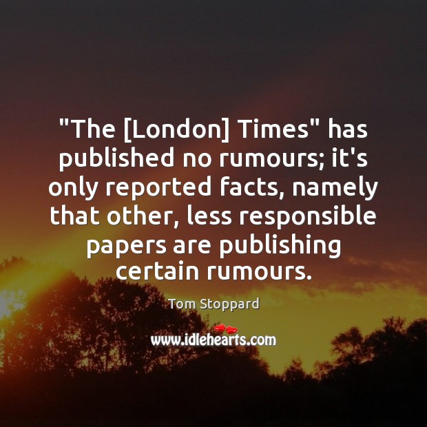 “The [London] Times” has published no rumours; it’s only reported facts, namely Tom Stoppard Picture Quote