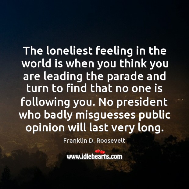 The loneliest feeling in the world is when you think you are Franklin D. Roosevelt Picture Quote