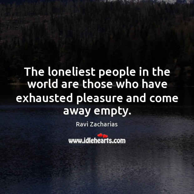 The loneliest people in the world are those who have exhausted pleasure Ravi Zacharias Picture Quote