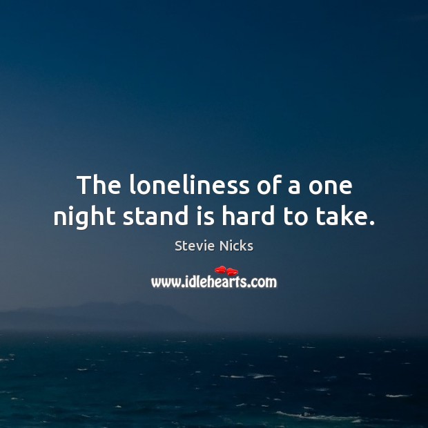 The loneliness of a one night stand is hard to take. Stevie Nicks Picture Quote